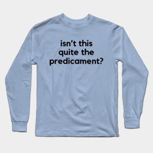 Isn't this quite the predicament? A funny saying design Long Sleeve T-Shirt